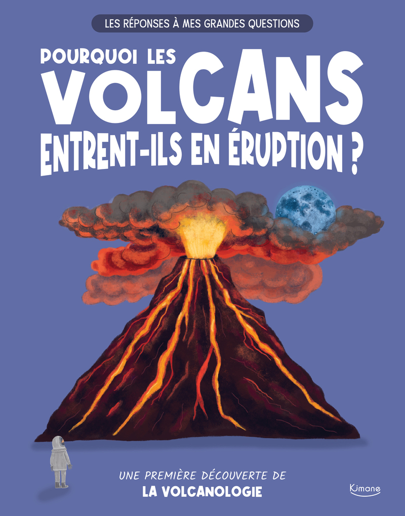 Les réponses à mes grandes questions - pourquoi les volcans entrent-ils en éruption ? - Une première découverte de la volcanologie