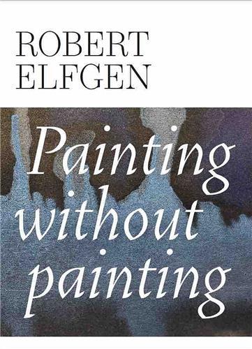 Robert Elfgen Painting Without Painting /anglais