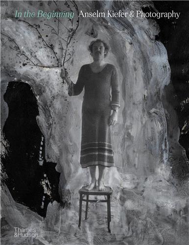 In the Beginning: Anselm Kiefer & Photography /anglais