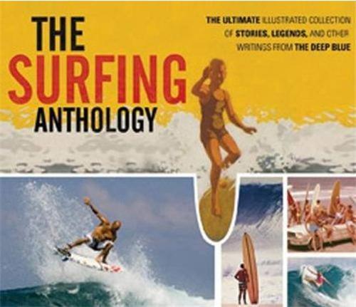The Surfing Anthology The Ultimate Illustrated Collection of Stories, Legends and Other Writings /an