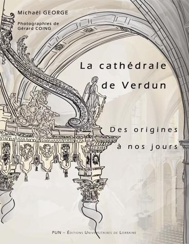 La cathédrale de Verdun des origines à nos jours - étude historique et sociale d'un édifice à l'architecture millénaire