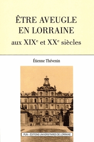 ETRE AVEUGLE EN LORRAINE AUX XIXE ET XXE SIECLES (SECONDE EDITION)