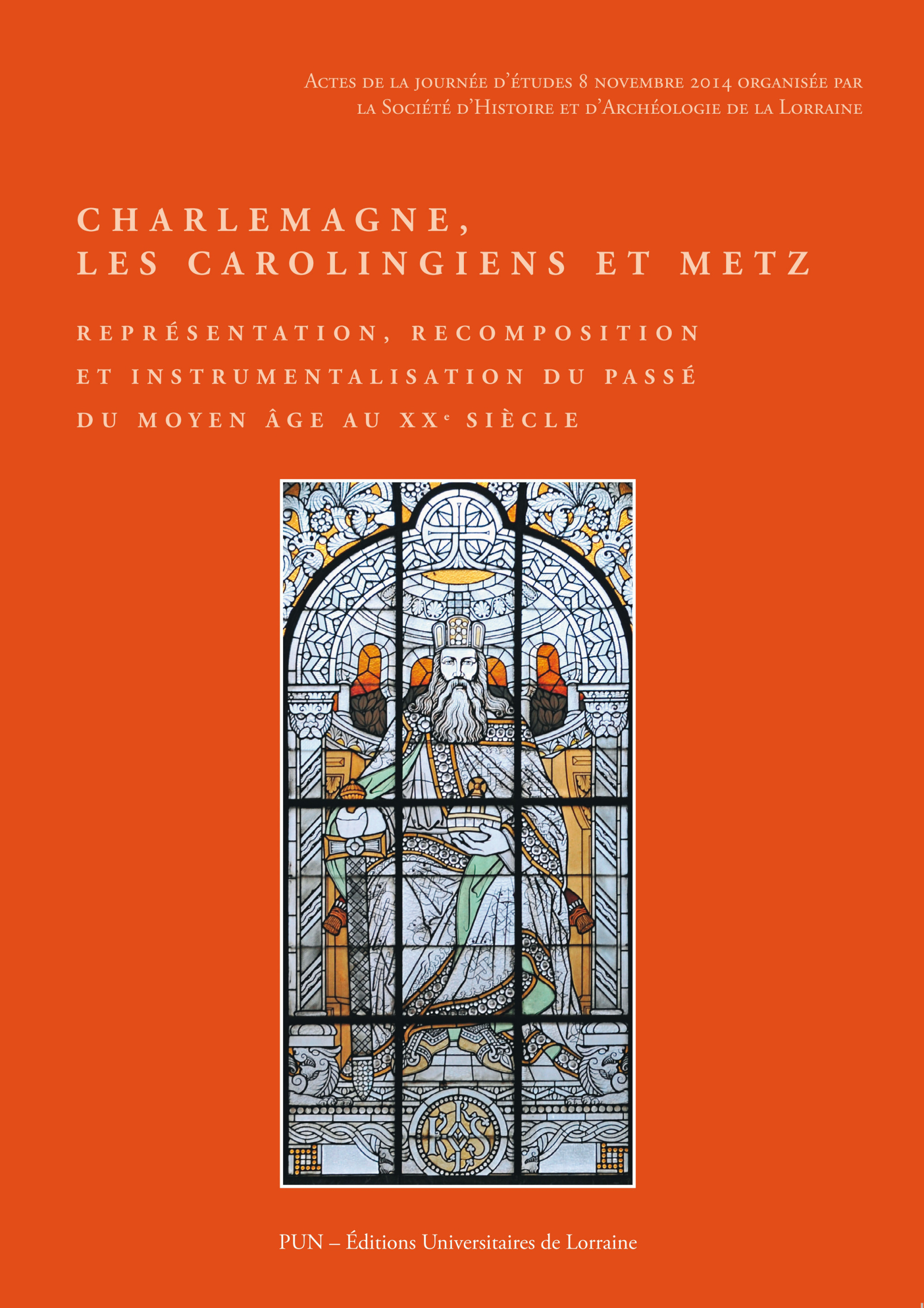 Charlemagne, les Carolingiens et Metz - représentation, recomposition et instrumentalisation du passé du Moyen âge au XXe siècle