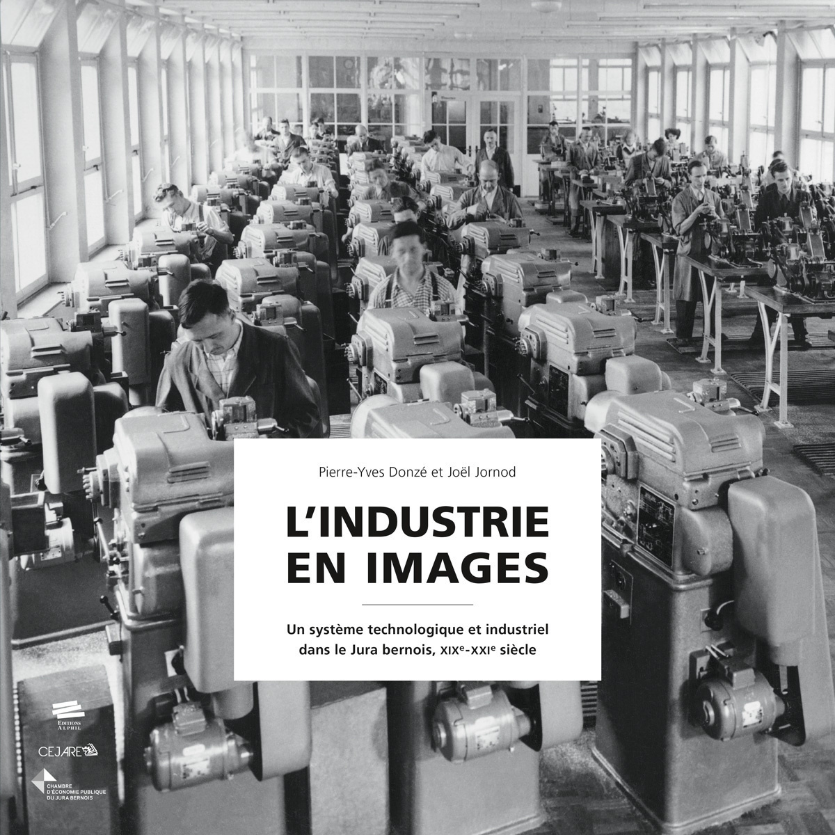 L'INDUSTRIE EN IMAGES. UN SYSTEME TECHNOLOGIQUE ET INDUSTRIEL DANS LE  JURA BERNOIS, XIX<SUP>E</SUP>