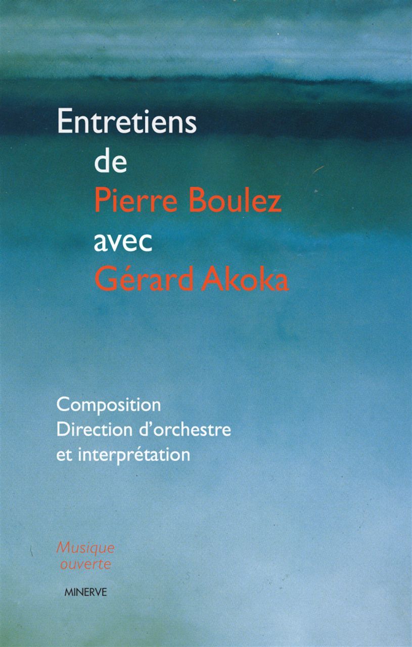 Entretiens de Pïerre Boulez avec Gérard Akoka : composition, direction d'orchestre...