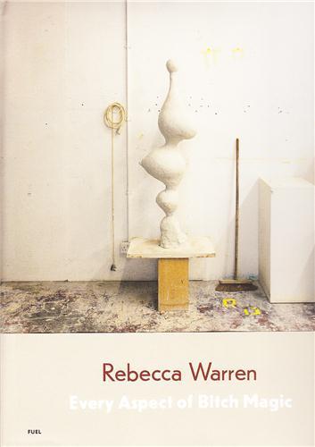 Rebecca Warren  Every Aspect of Bitch Magic /anglais