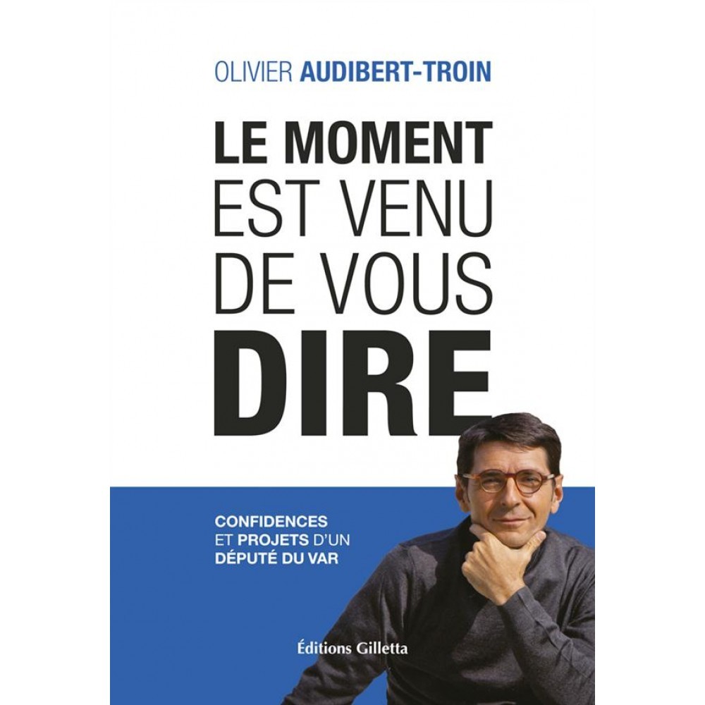 Le moment est venu de vous dire - confidences et projets d'un député du Var