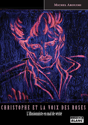 CHRISTOPHE ET LA VOIX DES ROSES Un illusionniste en mal de Vérité