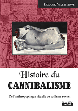 HISTOIRE DU CANNIBALISME De l'anthropophagie rituelle au sadisme sexuel