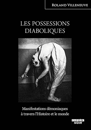 LES POSSESSIONS DIABOLIQUES Manifestations démoniaques à travers l’Histoire et le monde