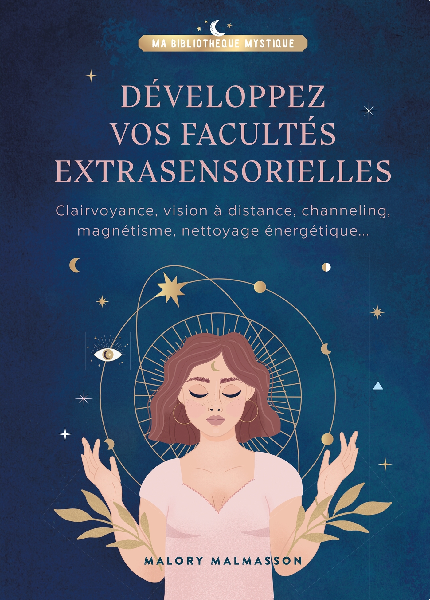 Développez vos facultés extrasensorielles - Clairvoyance, vision à distance, channeling, magnétisme, nettoyage énergétique