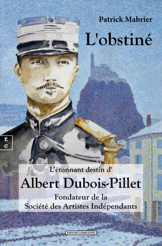 L'OBSTINE : L ETONNANT DESTIN D'ALBERT DUBOIS-PILLET, FONDATEUR DE LA SOCIETE DES ARTISTES INDEPENDA