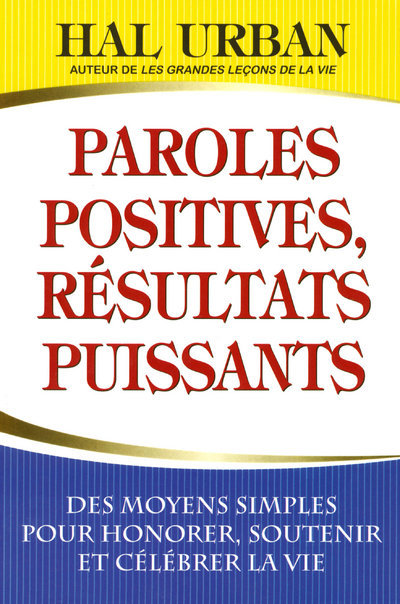 Paroles positives, résultats puissants - Des moyens simples pour honorer soutenir et célébrer la vie