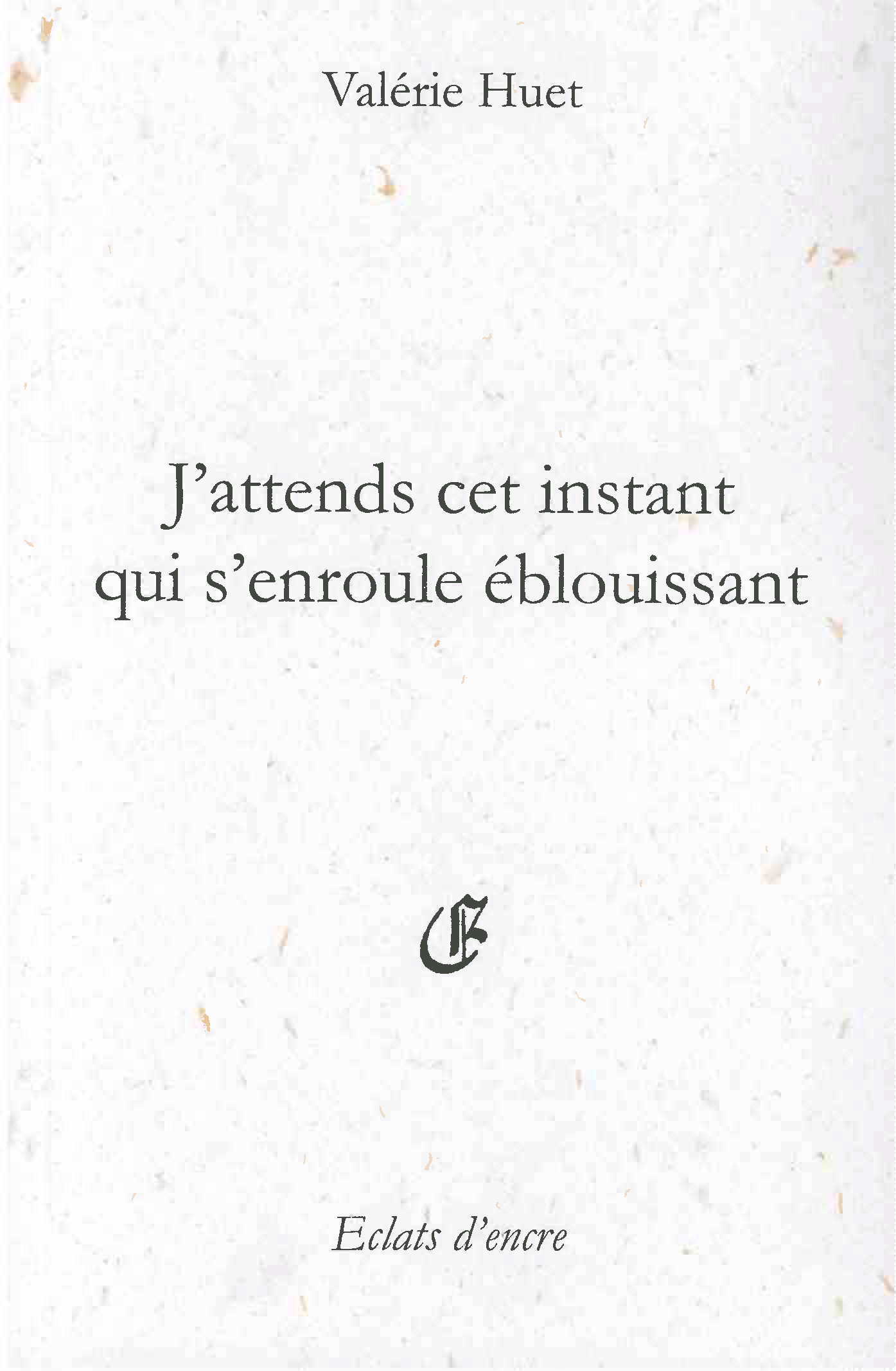 J'ATTENDS CET INSTANT QUI S'ENROULE ÉBLOUISSANT