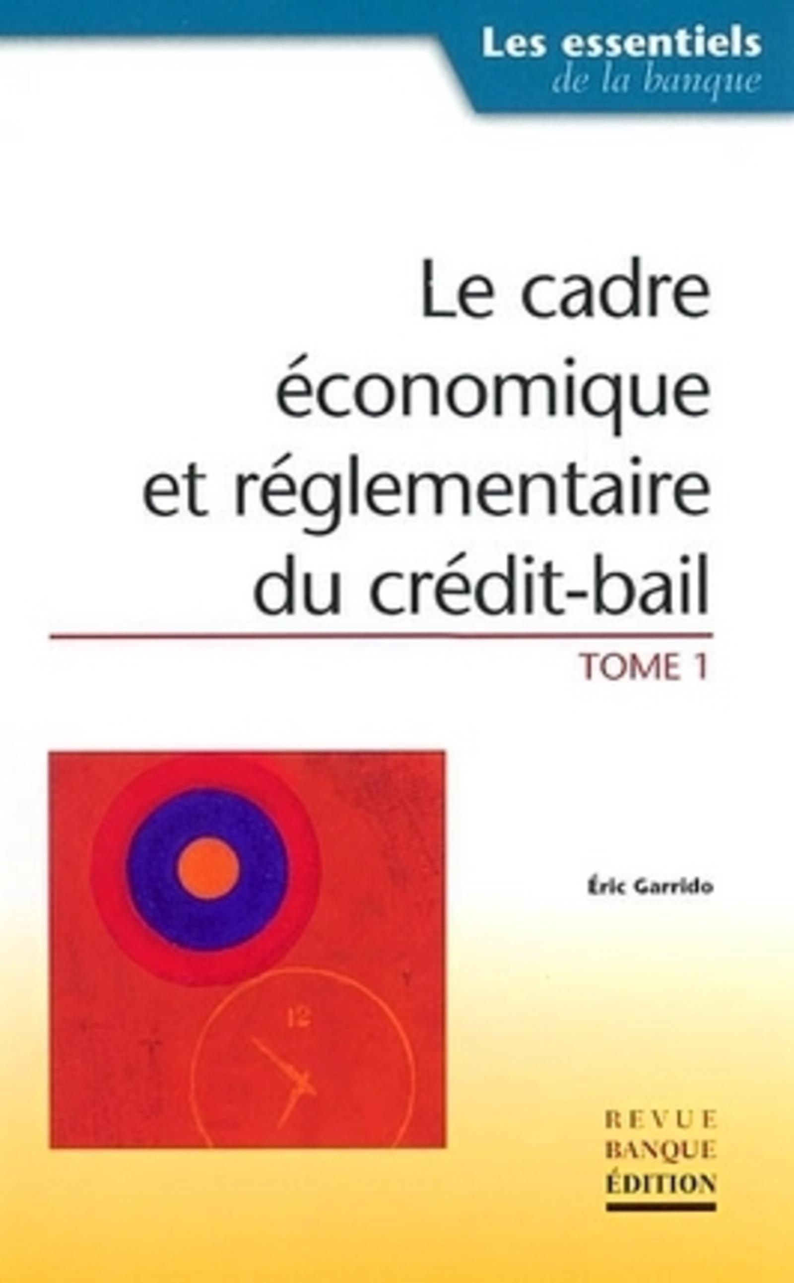 LE CADRE ECONOMIQUE ET REGLEMENTAIRE DU CREDIT-BAIL. TOME 1