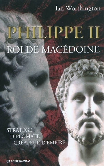 PHILIPPE II - STRATEGE, DIPLOMATE, CREATEUR D'EMPIRE