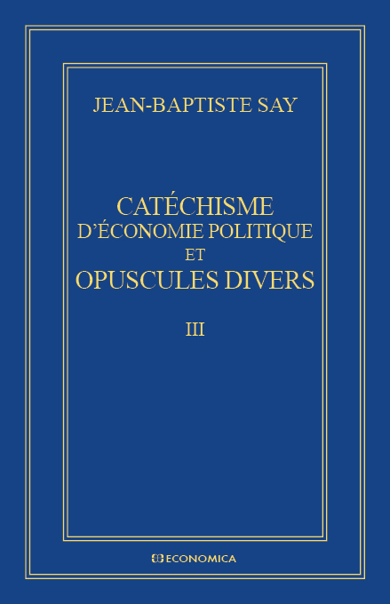 CATECHISME D'ECONOMIE POLITIQUE ET OPUSCULES DIVERS - OEUVRES ECONOMIQUES COMPLETES J.-B. SAY