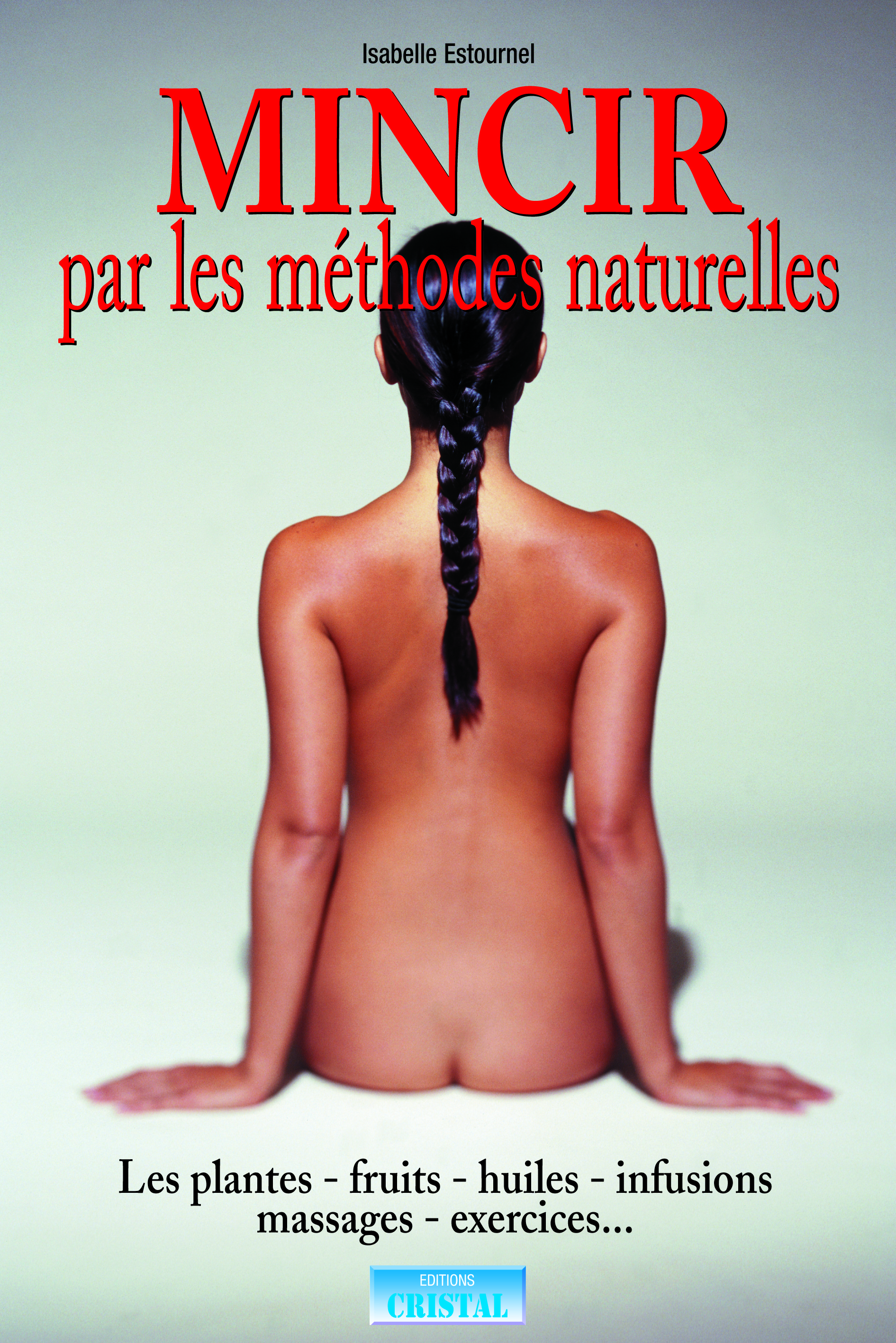 Mincir par les méthodes naturelles - Les plantes - Fruits - Huiles - Infusions - Massages - Exercices...