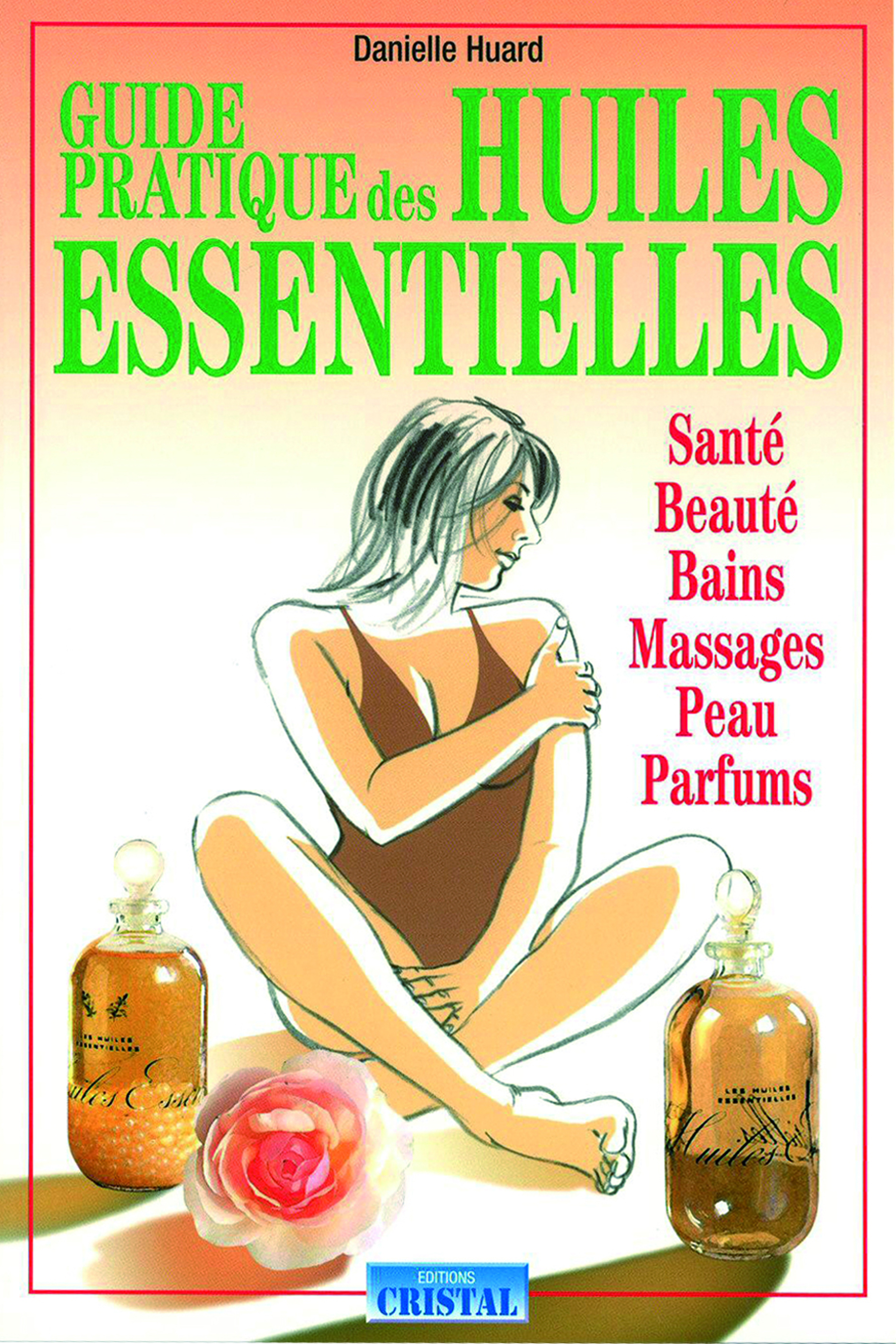 Guide pratique des huiles essentielles - Santé - Beauté - Bains - Massages - Peau - Parfums