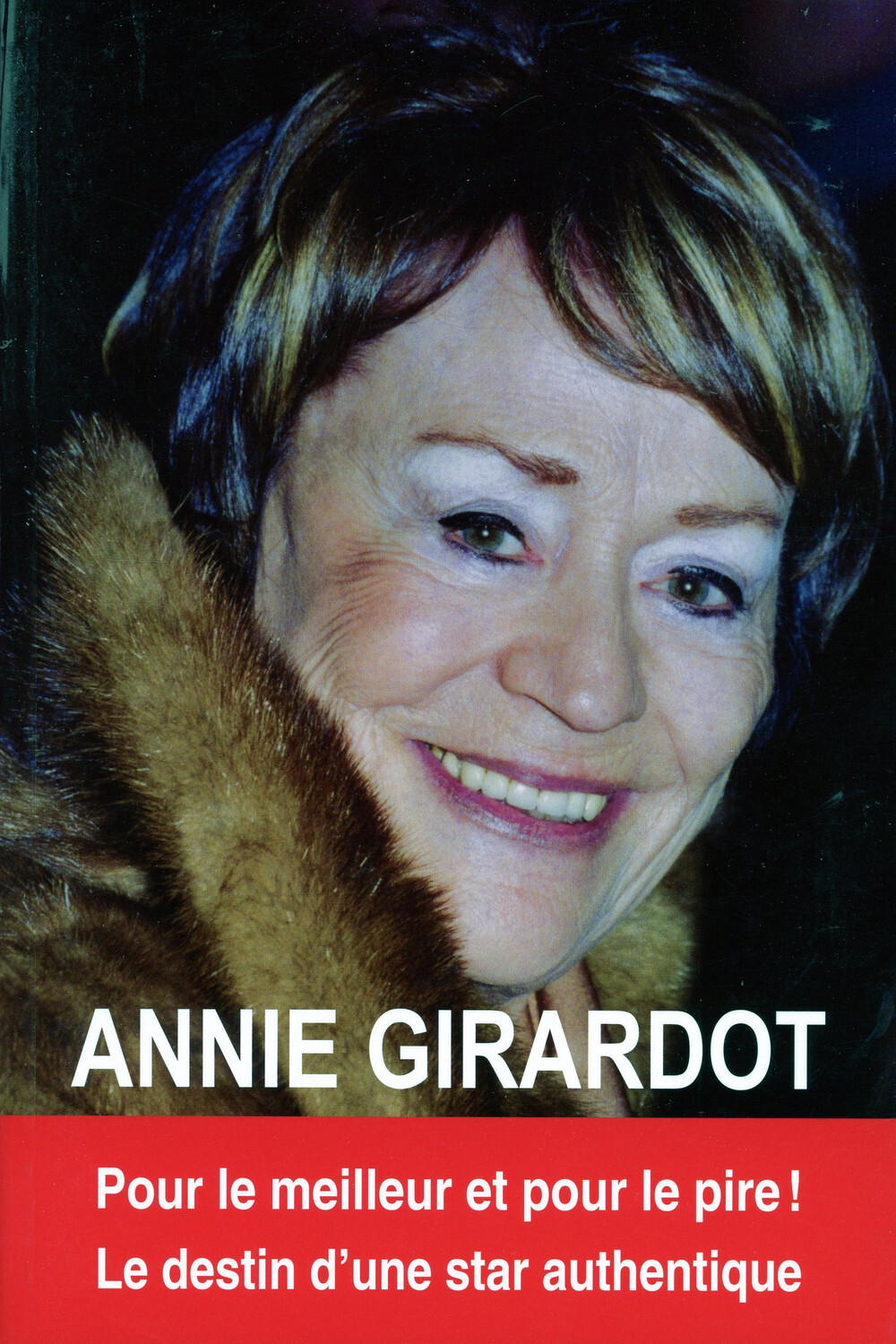 Annie Girardot - Pour le meilleur et pour le pire ! le destin d'une star authentique