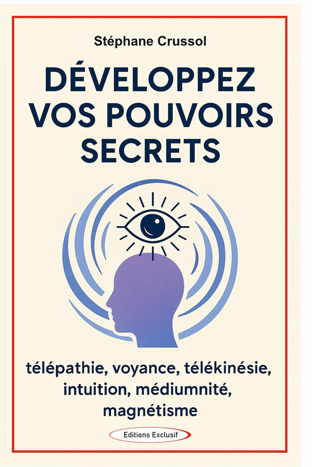 Développez vos pouvoirs secrets - Télépathie, voyance, télékinésie, intuition, mediumnité, magnétisme