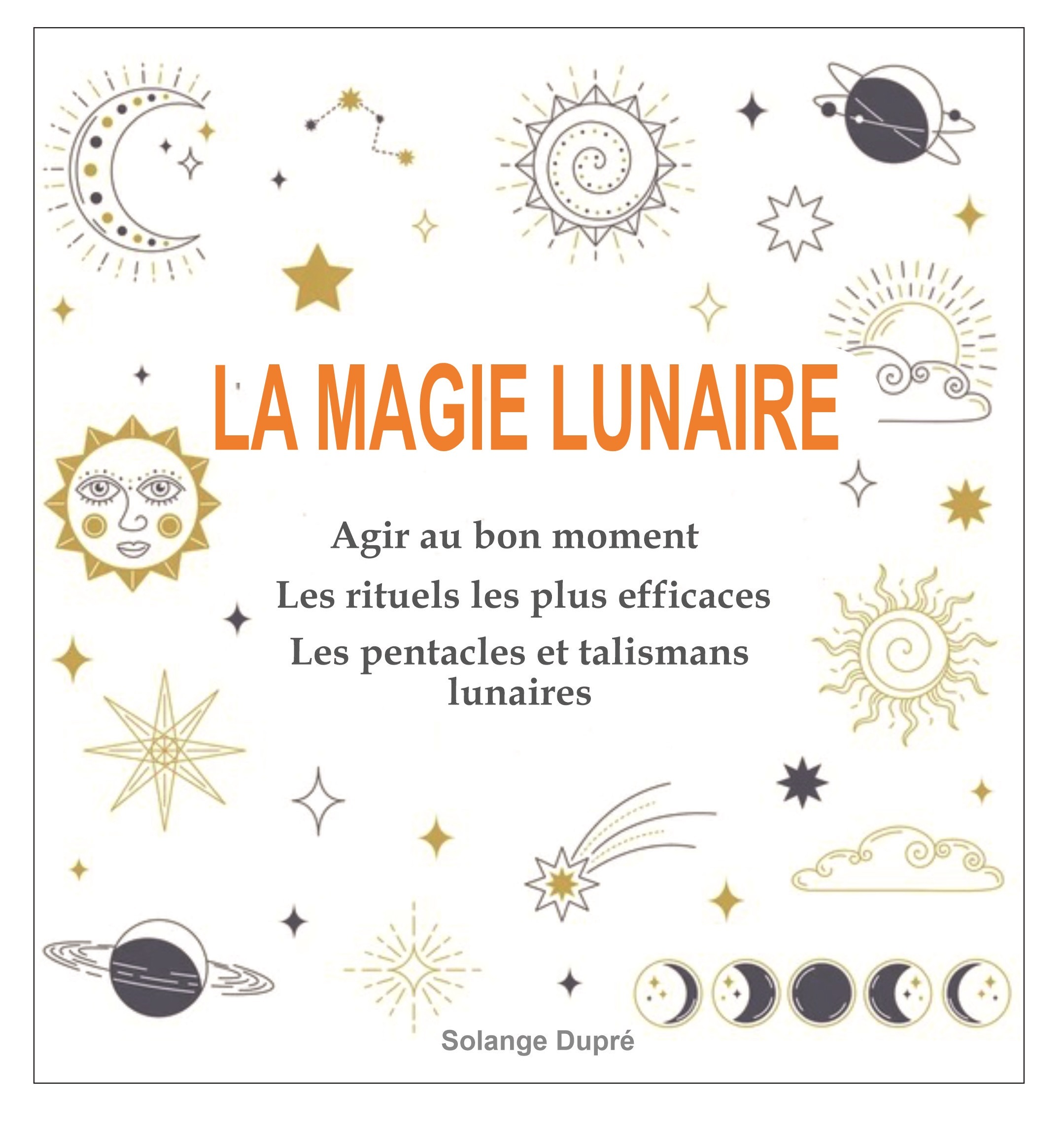 La magie lunaire - Agir au bon moment avec les cycles lunaires - Les rituels les plus efficaces