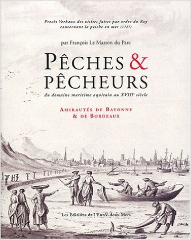 Pêches & pêcheurs du domaine maritime aquitain au XVIIIe siècle - amirautés de Bayonne & de Bordeaux