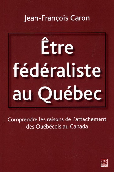 ETRE FEDERALISTE AU QUEBEC. COMPRENDRE LES RAISONS DE
