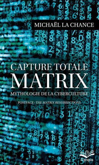 CAPTURE TOTALE. MATRIX. MYTHOLOGIE DE LA CYBERCULTURE