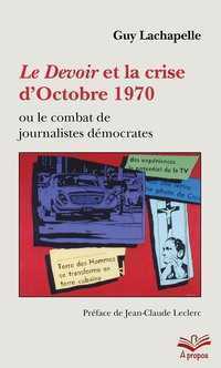 LE DEVOIR ET LA CRISE D'OCTOBRE 1970 OU LE COMBAT DE JOURNALISTES