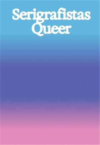 Serigrafistas Queer: Freedom for Sensibilities /anglais