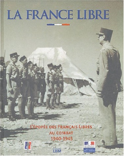 LA FRANCE LIBRE L'épopée des Français libres au combat 1940-1945