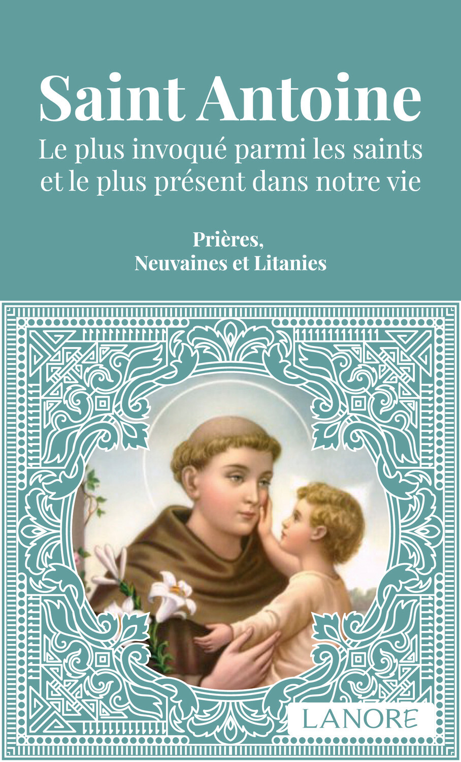 Saint Antoine - Le plus invoqué parmi les saints et le plus présent dans notre vie - Prières, Neuvaines et Litanies