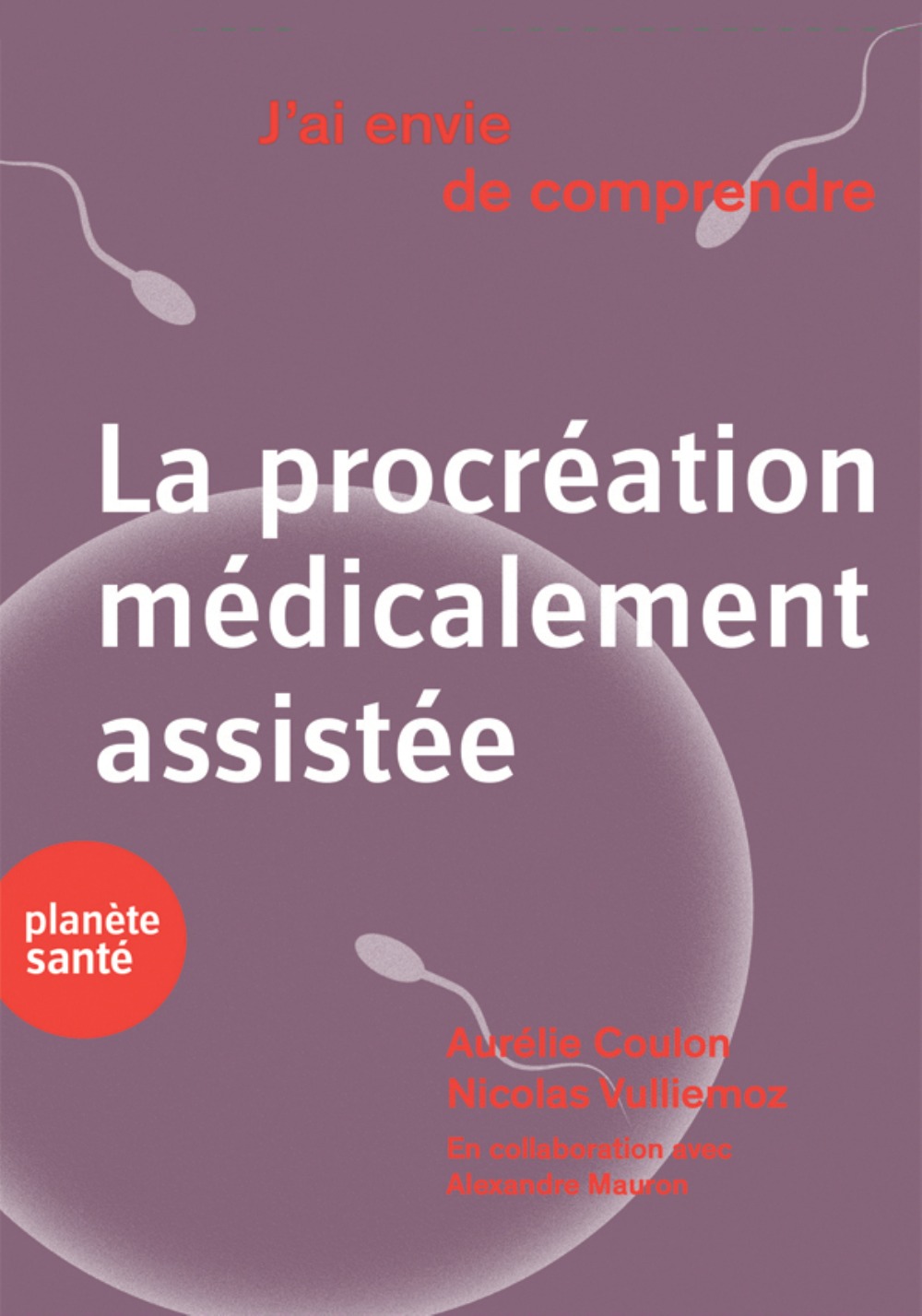 J'AI ENVIE DE COMPRENDRE  LA PROCREATION MEDICALEMENT ASSISTEE