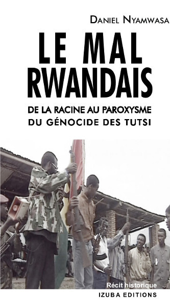 Le Mal rwandais. De la racine au paroxysme du génocide des Tutsi