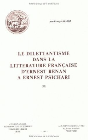 Le Dilettantisme dans la littérature française d'Ernest Renan à Ernest Psichari