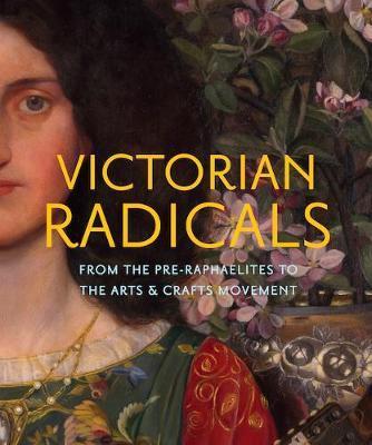 Victorian Radicals From The Pre-Raphaelites To The Arts & Crafts Movement /anglais