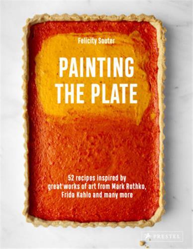 Painting the Plate 52 Recipes Inspired by Great Works of Art from Mark Rothko, Frida Kahlo, and many