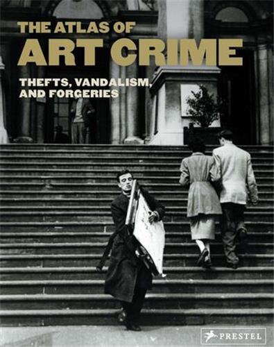 The Atlas of Art Crime: Thefts, Vandalism, and Forgeries /anglais