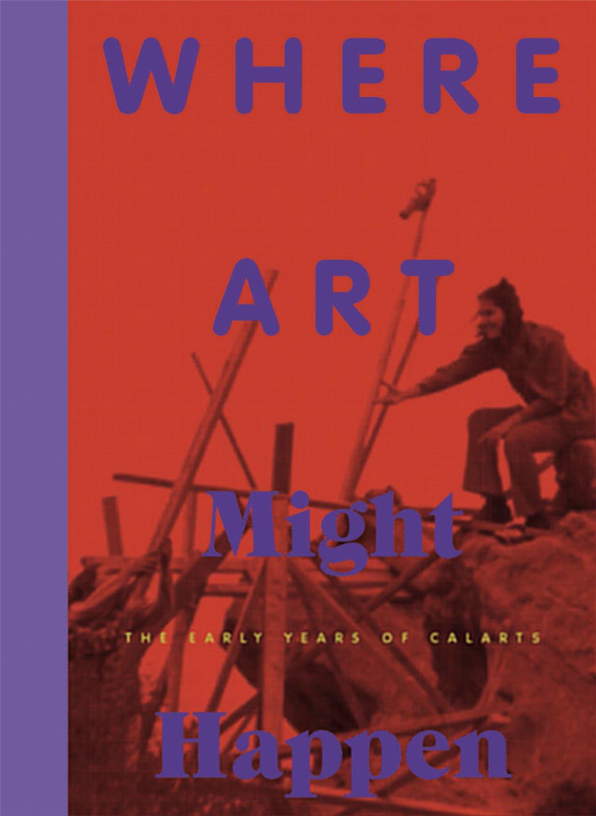 Where Art Might Happen The Early Years of CalArts /anglais