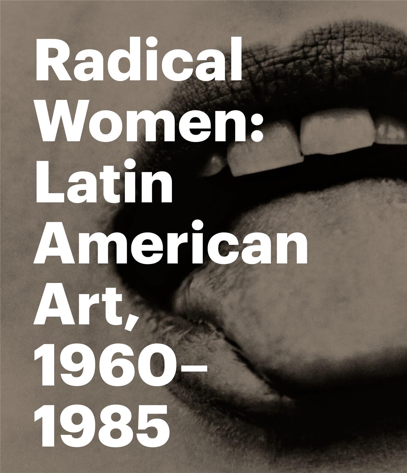 Radical Women Latin American Art, 1960 - 1985 /anglais