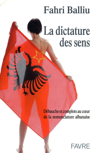 La dictature des sens - Débauche et complots au coeur de la nomenclature albanaise