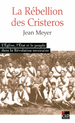 La rébellion des Cristeros l'Église, l'État et le peuple dans la Révolution mexicaine