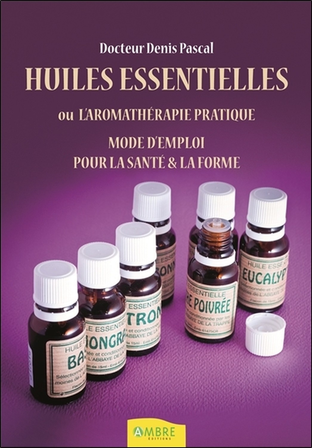 Huiles essentielles ou l'aromathérapie pratique - Mode d'emploi pour la santé & la forme