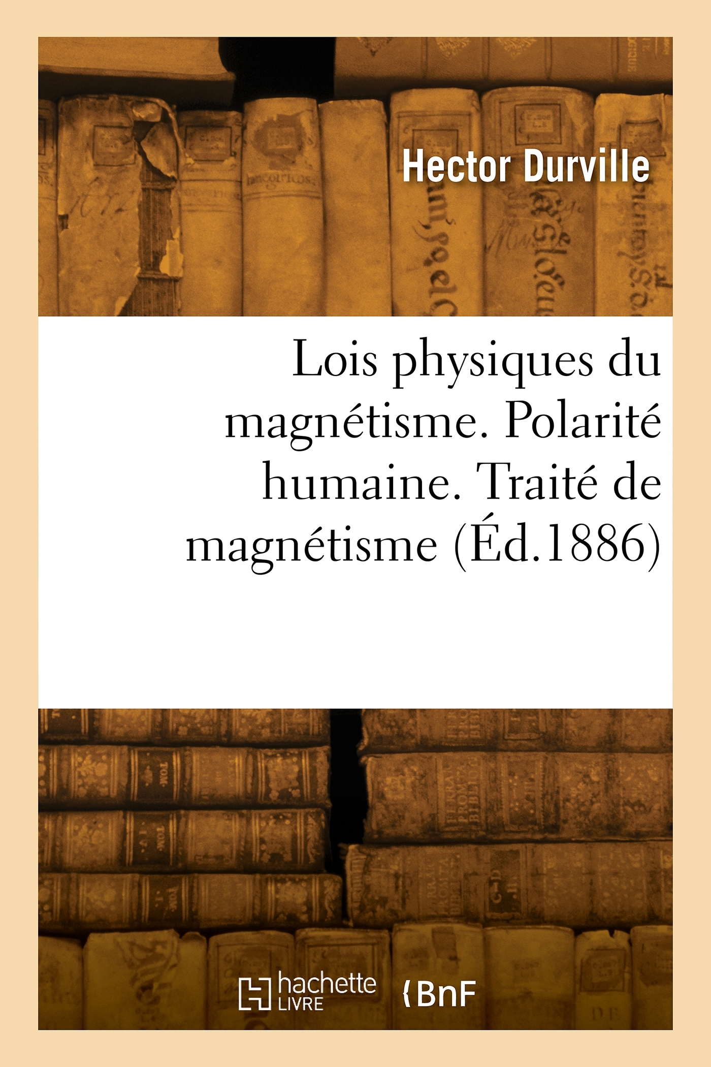 Lois physiques du magnétisme. Polarité humaine. Traité expérimental et thérapeutique de magnétisme