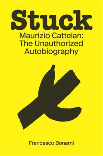 Stuck Maurizio Cattelan The Unauthorized Autobiography /anglais