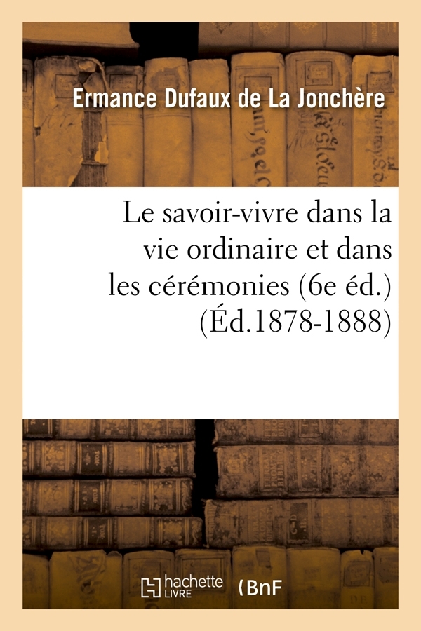 Le savoir-vivre dans la vie ordinaire et dans les cérémonies (6e éd.) (Éd.1878-1888)
