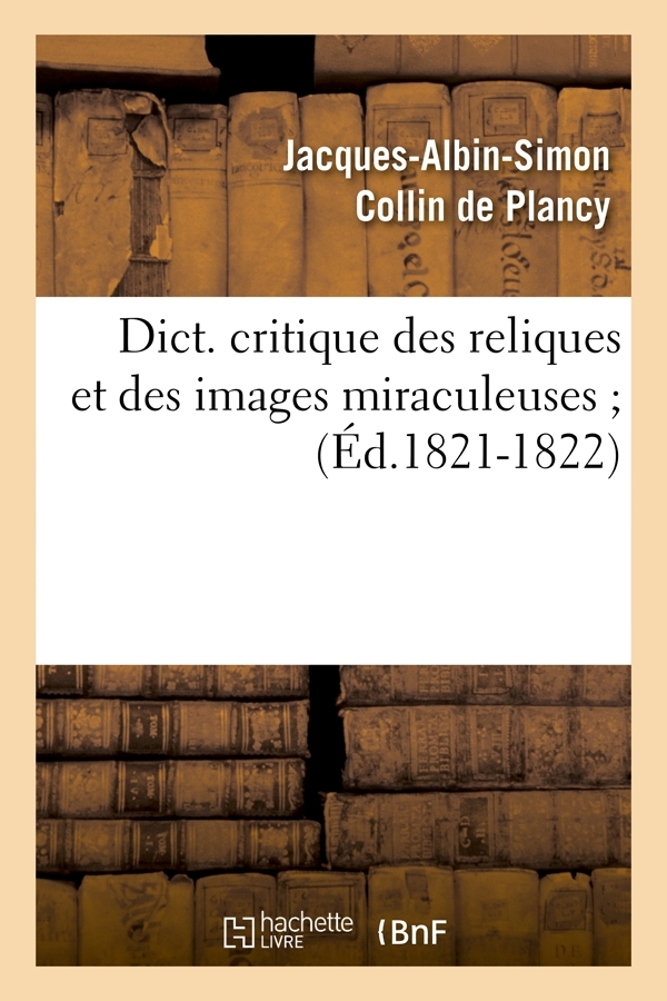 Dict. critique des reliques et des images miraculeuses (Éd.1821-1822)
