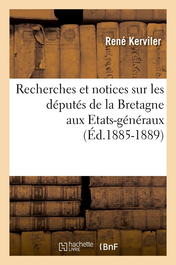 Recherches et notices sur les députés de la Bretagne aux Etats-généraux (Éd.1885-1889)