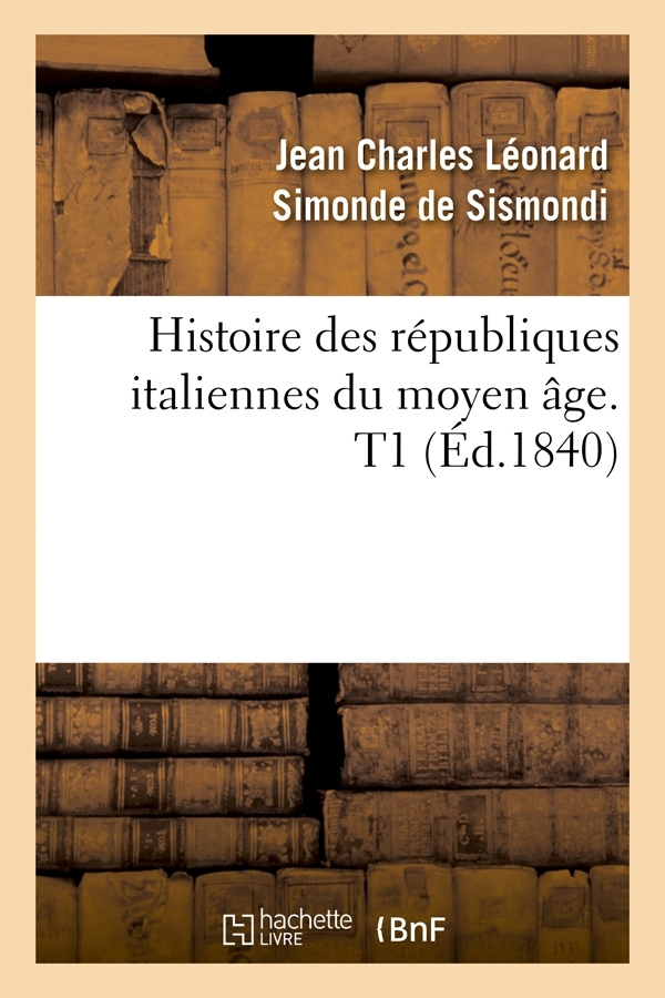 Histoire des républiques italiennes du moyen âge. T1 (Éd.1840)